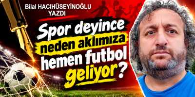 Bilal Hacıhüseyinoğlu yazdı Spor deyince neden aklımıza hemen futbol geliyor?
